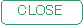 CLOSE